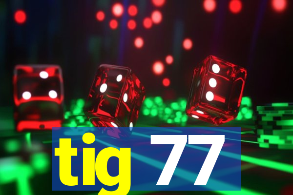 tig 77